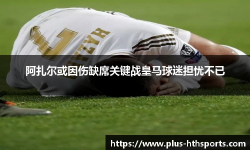 阿扎尔或因伤缺席关键战皇马球迷担忧不已