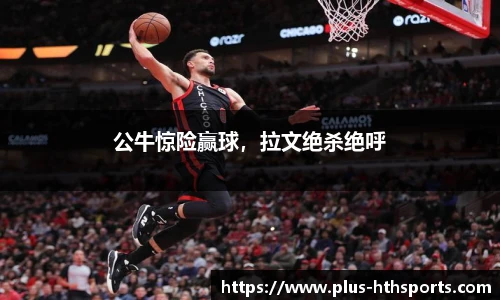 公牛惊险赢球，拉文绝杀绝呼