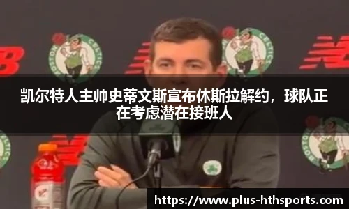 凯尔特人主帅史蒂文斯宣布休斯拉解约，球队正在考虑潜在接班人