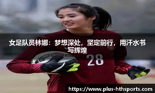 女足队员林娜：梦想深处，坚定前行，用汗水书写辉煌