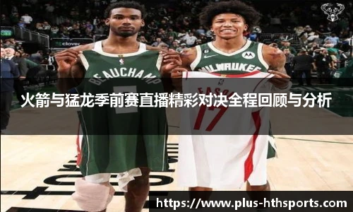火箭与猛龙季前赛直播精彩对决全程回顾与分析