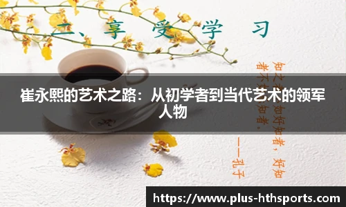 崔永熙的艺术之路：从初学者到当代艺术的领军人物