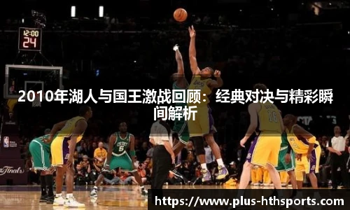 2010年湖人与国王激战回顾：经典对决与精彩瞬间解析