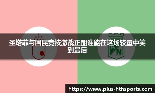 圣塔菲与国民竞技激战正酣谁能在这场较量中笑到最后