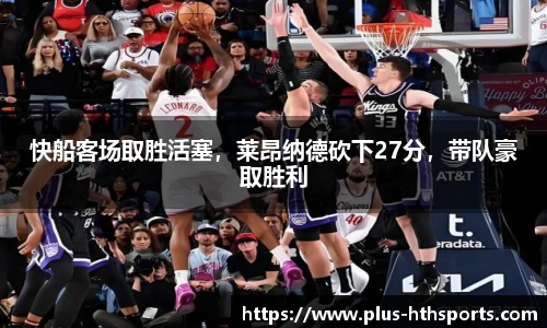 快船客场取胜活塞，莱昂纳德砍下27分，带队豪取胜利