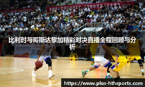 比利时与哥斯达黎加精彩对决直播全程回顾与分析