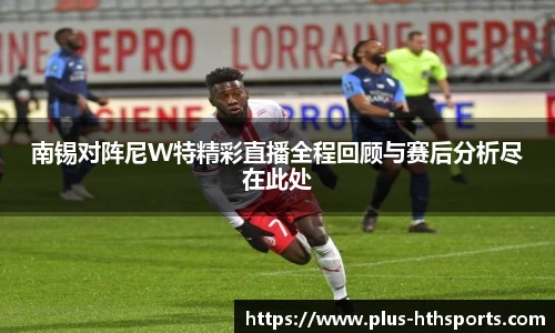 南锡对阵尼W特精彩直播全程回顾与赛后分析尽在此处
