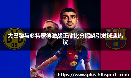 大巴黎与多特蒙德激战正酣比分揭晓引发球迷热议