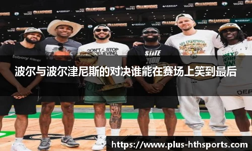 波尔与波尔津尼斯的对决谁能在赛场上笑到最后
