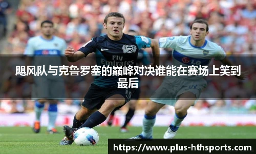 飓风队与克鲁罗塞的巅峰对决谁能在赛场上笑到最后