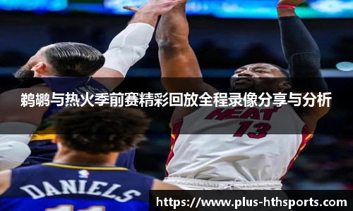 鹈鹕与热火季前赛精彩回放全程录像分享与分析