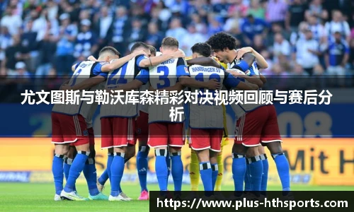 尤文图斯与勒沃库森精彩对决视频回顾与赛后分析